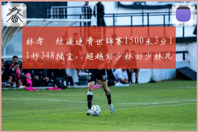 林孝埈短道速滑世锦赛1500米3分11秒348摘金,超越刘少林刘少林兄弟