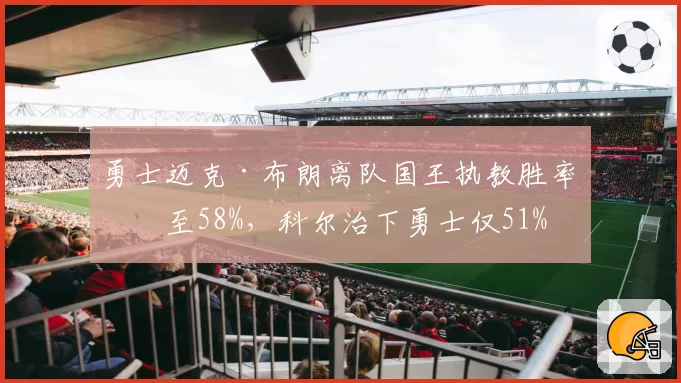 勇士迈克·布朗离队国王执教胜率升至58%,科尔治下勇士仅51%