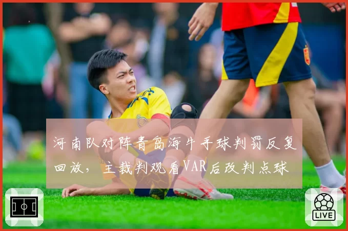 河南队对阵青岛海牛手球判罚反复回放，主裁判观看VAR后改判点球