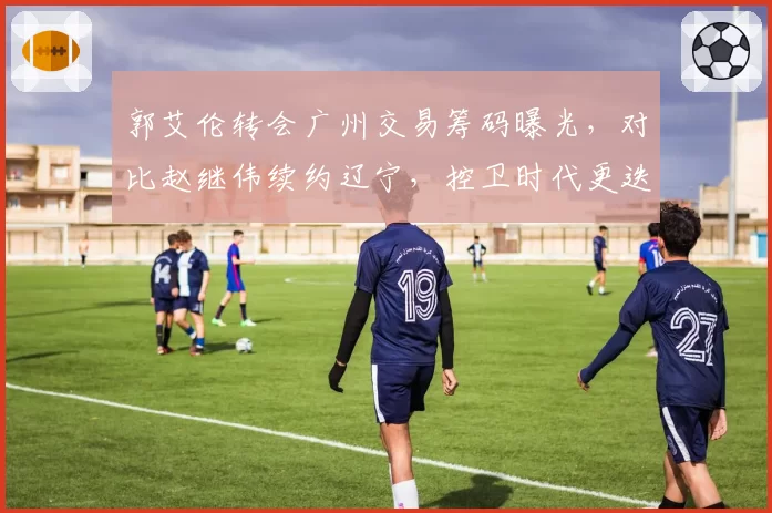郭艾伦转会广州交易筹码曝光，对比赵继伟续约辽宁，控卫时代更迭加速