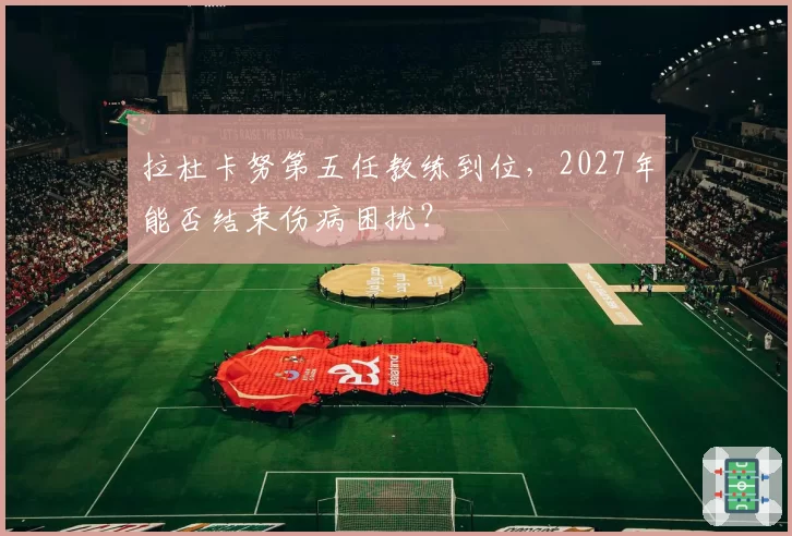 拉杜卡努第五任教练到位，2027年能否结束伤病困扰？