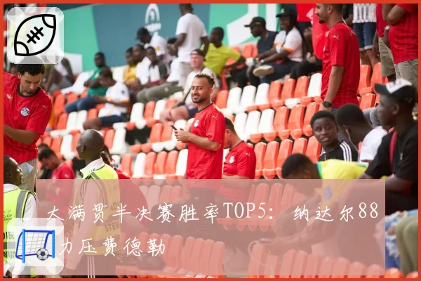 大满贯半决赛胜率TOP5：纳达尔88%力压费德勒