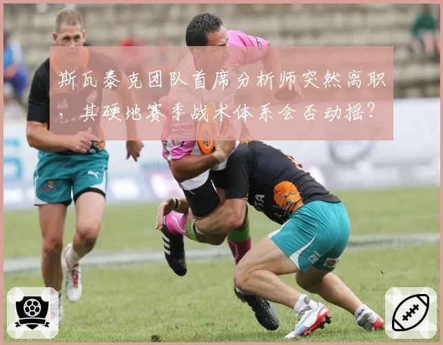 斯瓦泰克团队首席分析师突然离职,其硬地赛季战术体系会否动摇?