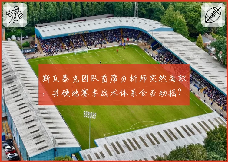 斯瓦泰克团队首席分析师突然离职,其硬地赛季战术体系会否动摇?