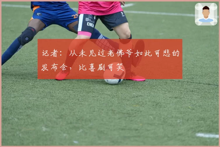 记者：从未见过老佛爷如此可悲的发布会，比喜剧可笑