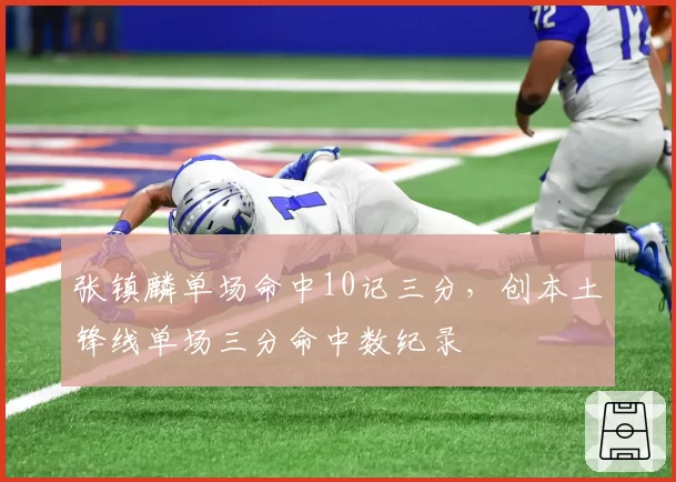 张镇麟单场命中10记三分，创本土锋线单场三分命中数纪录
