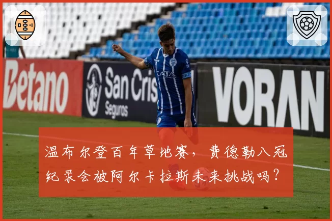 温布尔登百年草地赛，费德勒八冠纪录会被阿尔卡拉斯未来挑战吗？