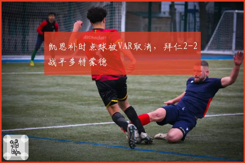 凯恩补时点球被VAR取消，拜仁2-2战平多特蒙德