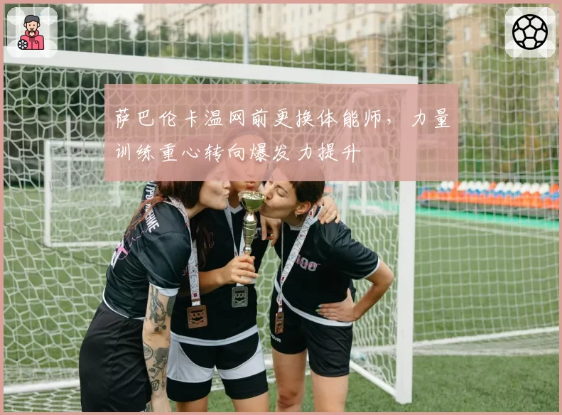 萨巴伦卡温网前更换体能师,力量训练重心转向爆发力提升