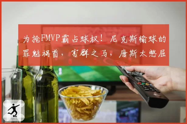 为抢FMVP霸占球权！尼克斯输球的罪魁祸首，害群之马，唐斯太憋屈