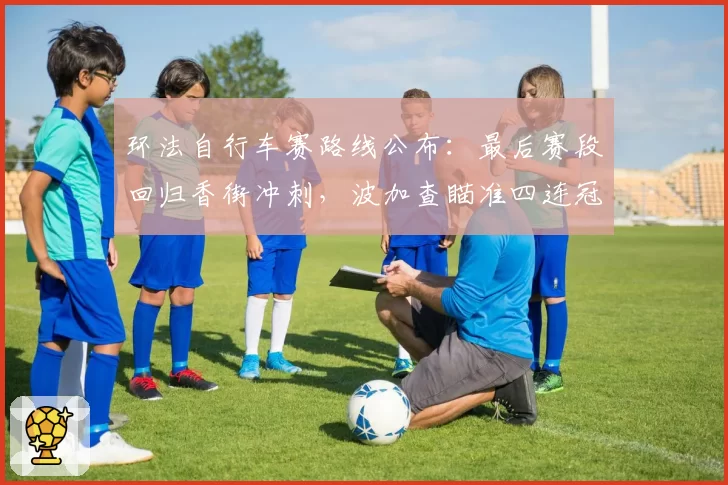 环法自行车赛路线公布:最后赛段回归香街冲刺,波加查瞄准四连冠