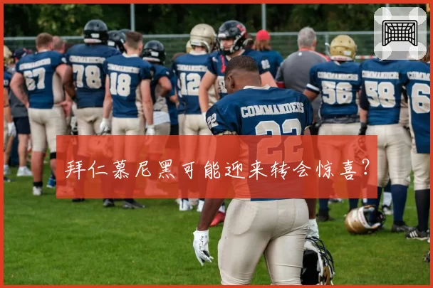拜仁慕尼黑可能迎来转会惊喜？