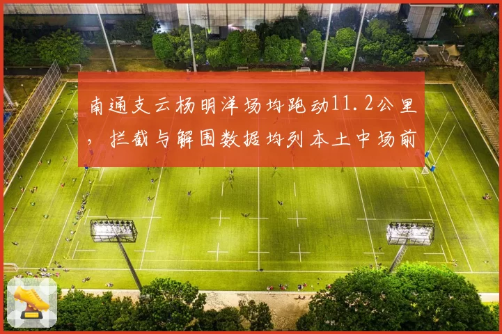 南通支云杨明洋场均跑动11.2公里，拦截与解围数据均列本土中场前三