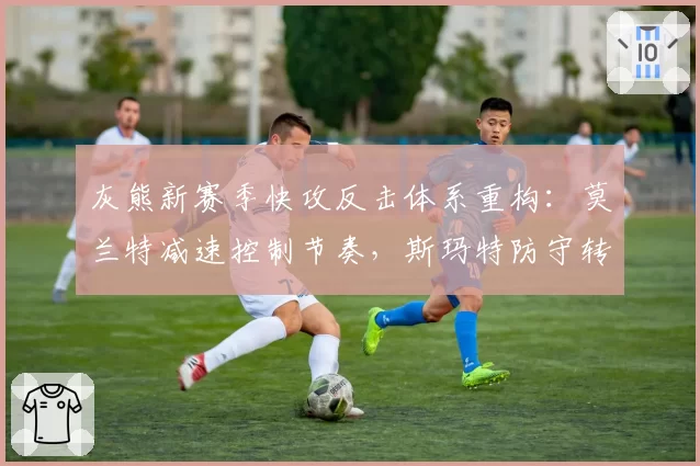 灰熊新赛季快攻反击体系重构：莫兰特减速控制节奏，斯玛特防守转化为进攻启动点