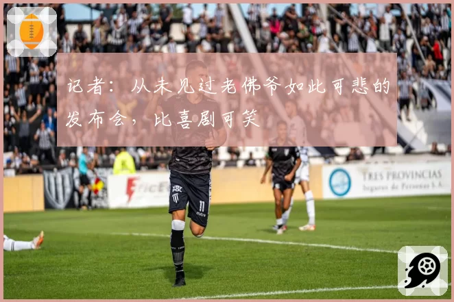 记者：从未见过老佛爷如此可悲的发布会，比喜剧可笑