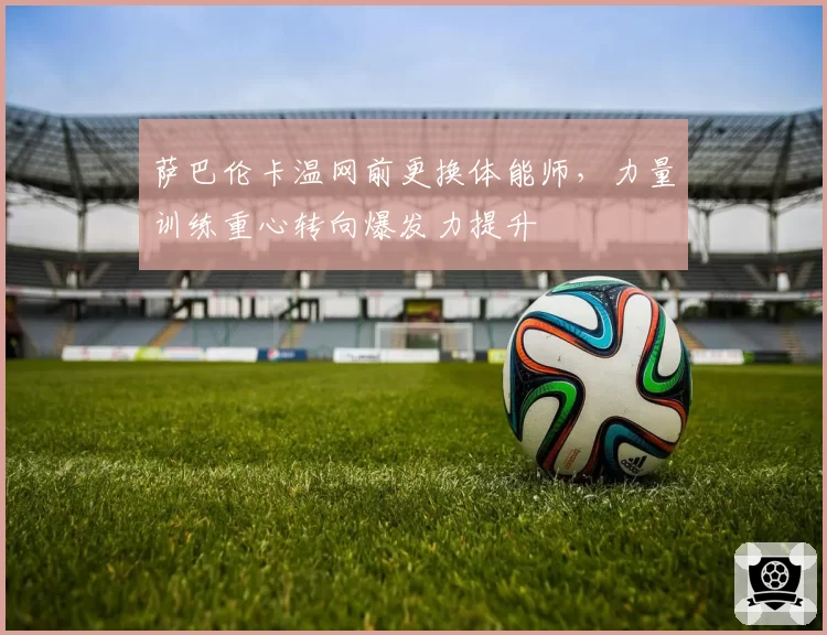萨巴伦卡温网前更换体能师，力量训练重心转向爆发力提升
