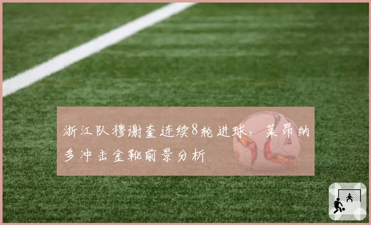 浙江队穆谢奎连续8轮进球，莱昂纳多冲击金靴前景分析