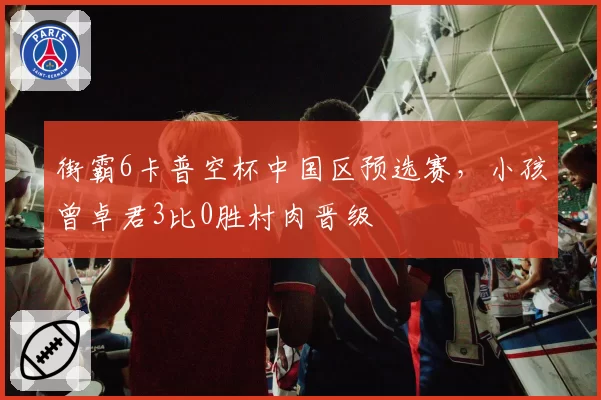 街霸6卡普空杯中国区预选赛，小孩曾卓君3比0胜村肉晋级