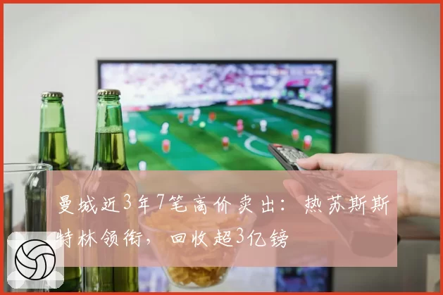 曼城近3年7笔高价卖出:热苏斯斯特林领衔,回收超3亿镑